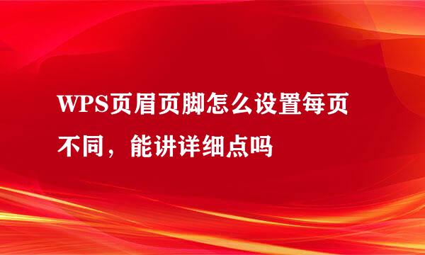 WPS页眉页脚怎么设置每页不同，能讲详细点吗