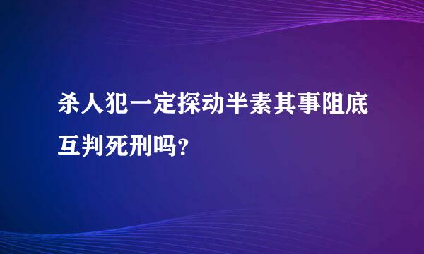 杀人犯一定探动半素其事阻底互判死刑吗？