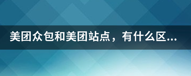 美团众包和美团站点，有什么区别?站点怎么注来自册？