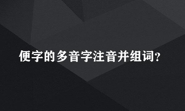 便字的多音字注音并组词？