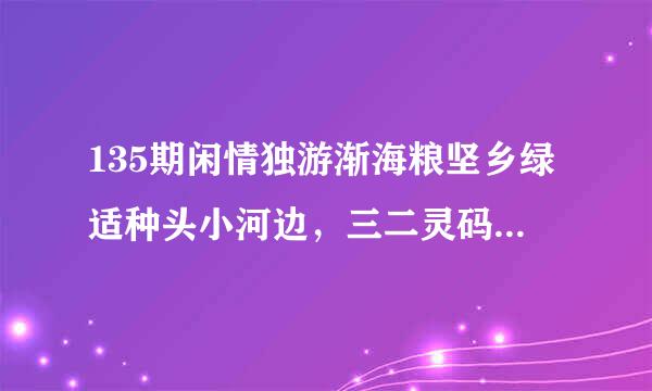 135期闲情独游渐海粮坚乡绿适种头小河边，三二灵码四配七打一生 肖