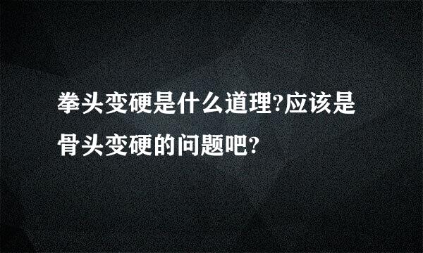 拳头变硬是什么道理?应该是骨头变硬的问题吧?