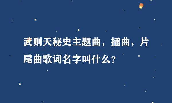 武则天秘史主题曲，插曲，片尾曲歌词名字叫什么？