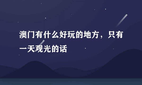 澳门有什么好玩的地方，只有一天观光的话