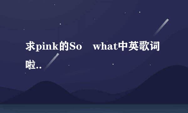 求pink的So what中英歌词啦..