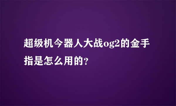 超级机今器人大战og2的金手指是怎么用的？