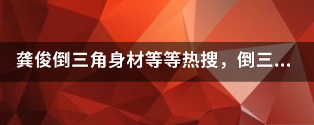 龚俊倒三角身材等等热搜，倒三角身材到底是怎样的？