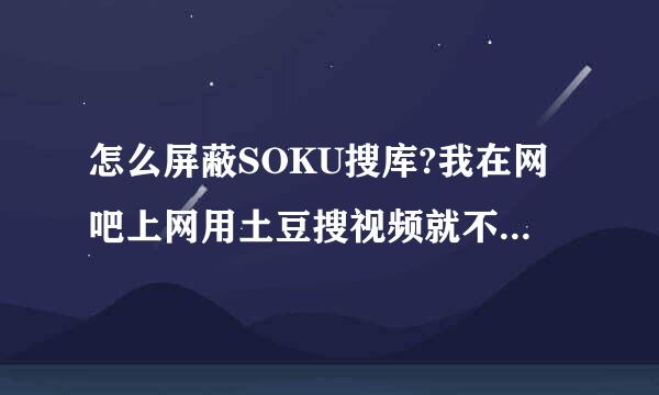 怎么屏蔽SOKU搜库?我在网吧上网用土豆搜视频就不会出现转到搜库，在家里老是搜库，很恶心，求解决!