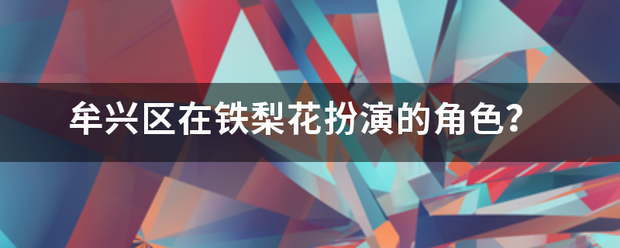 牟兴区在铁梨花扮演的角色？