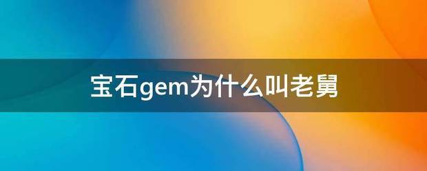 宝石gem为什么叫老舅