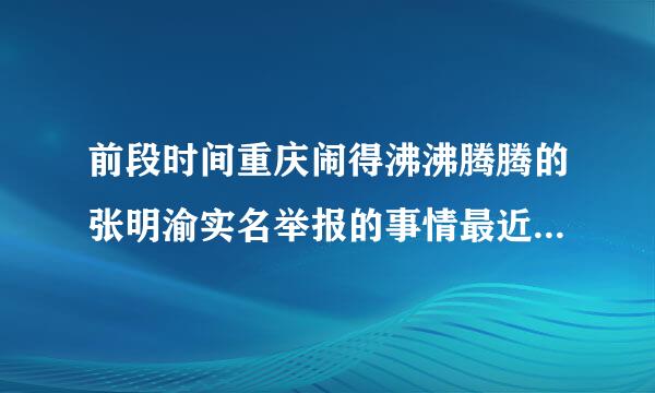 前段时间重庆闹得沸沸腾腾的张明渝实名举报的事情最近怎么样了，到底是怎么一回事