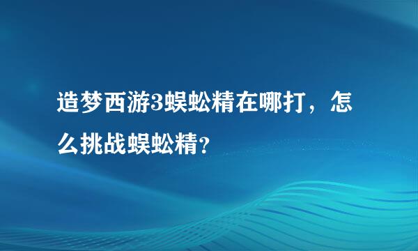 造梦西游3蜈蚣精在哪打，怎么挑战蜈蚣精？