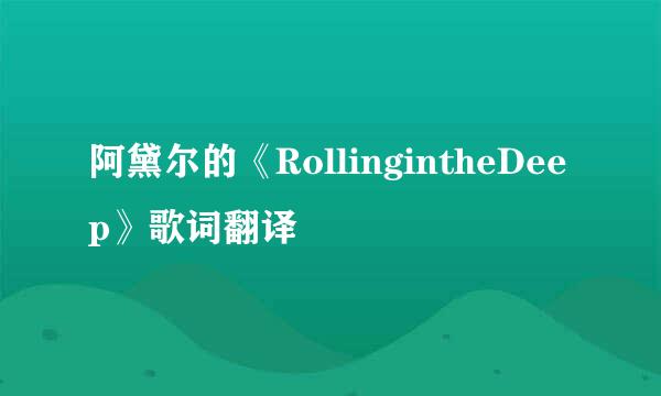 阿黛尔的《RollingintheDeep》歌词翻译