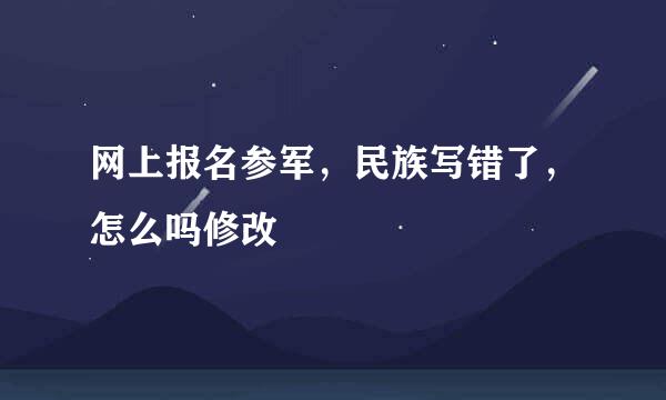 网上报名参军，民族写错了，怎么吗修改