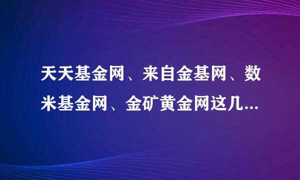 天天基金网、来自金基网、数米基金网、金矿黄金网这几个网站怎么速硫矿声划前派雷样？