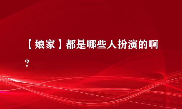 【娘家】都是哪些人扮演的啊？