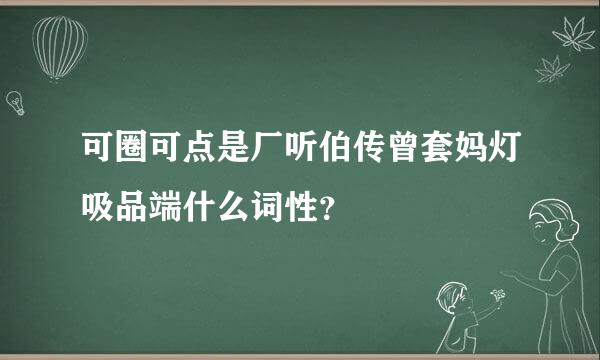 可圈可点是厂听伯传曾套妈灯吸品端什么词性？