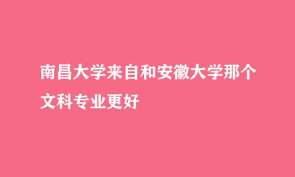 南昌大学来自和安徽大学那个文科专业更好