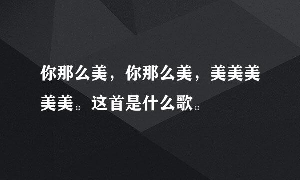 你那么美，你那么美，美美美美美。这首是什么歌。