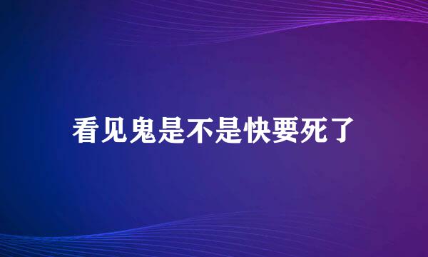 看见鬼是不是快要死了