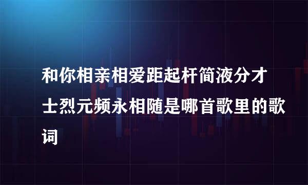 和你相亲相爱距起杆简液分才士烈元频永相随是哪首歌里的歌词