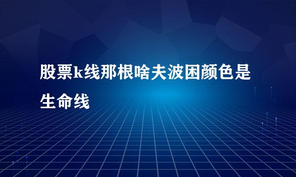 股票k线那根啥夫波困颜色是生命线