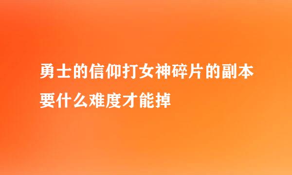 勇士的信仰打女神碎片的副本要什么难度才能掉