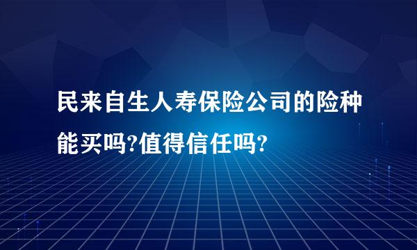 民来自生人寿保险公司的险种能买吗?值得信任吗?