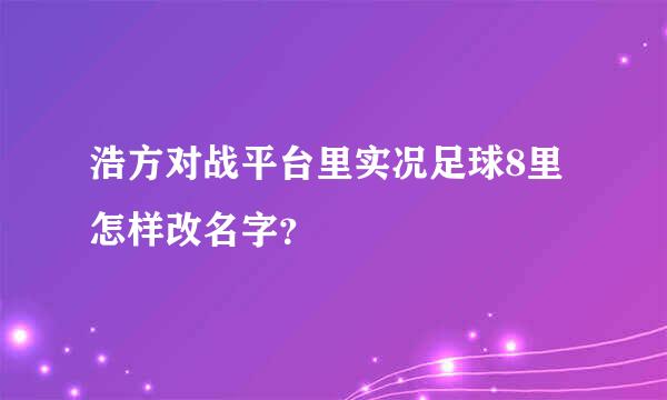 浩方对战平台里实况足球8里怎样改名字？