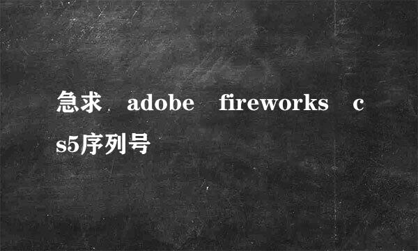 急求 adobe fireworks cs5序列号