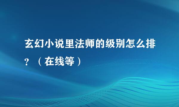 玄幻小说里法师的级别怎么排？（在线等）