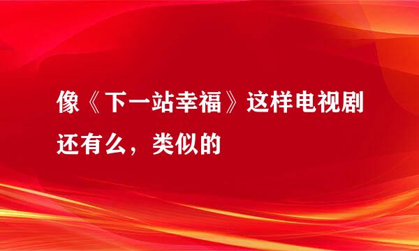 像《下一站幸福》这样电视剧还有么，类似的