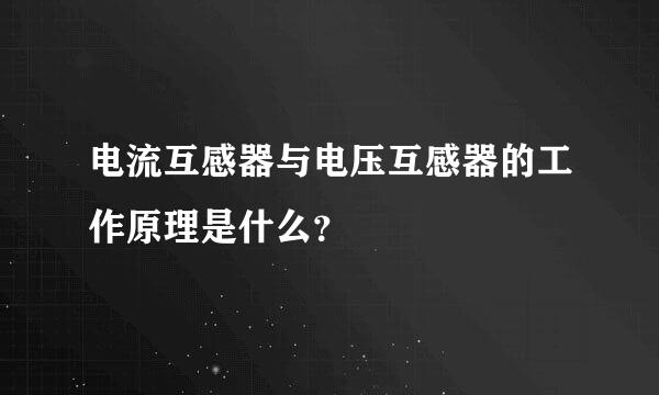 电流互感器与电压互感器的工作原理是什么？