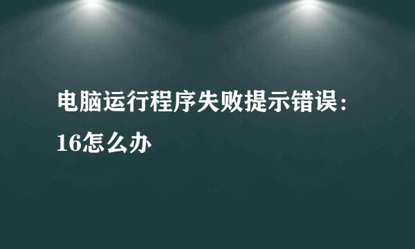 电脑运行程序失败提示错误：16怎么办