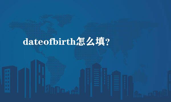 dateofbirth怎么填？