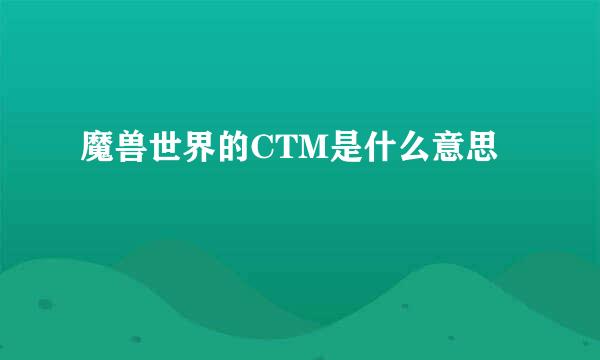 魔兽世界的CTM是什么意思