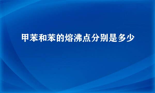 甲苯和苯的熔沸点分别是多少