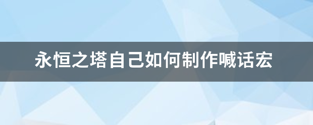 永恒之塔自己如何制作喊话宏