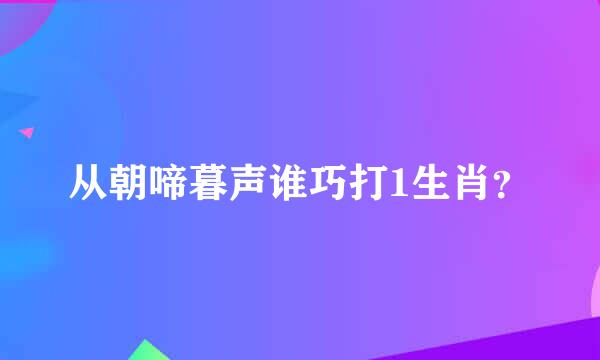 从朝啼暮声谁巧打1生肖？