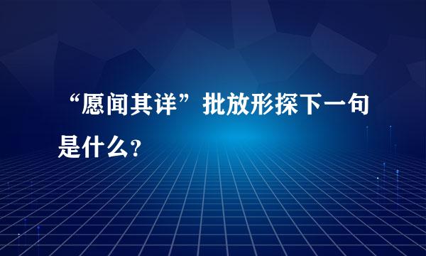 “愿闻其详”批放形探下一句是什么？