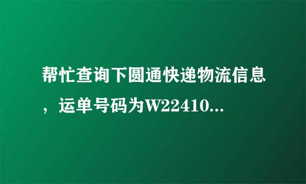 帮忙查询下圆通快递物流信息，运单号码为W224103528，我怎么查不到信息