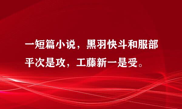 一短篇小说，黑羽快斗和服部平次是攻，工藤新一是受。