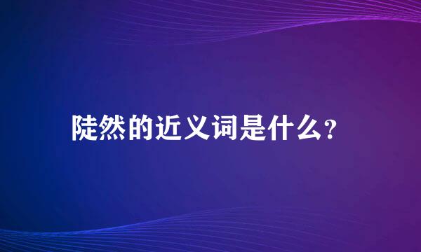 陡然的近义词是什么？