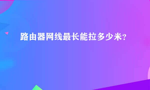 路由器网线最长能拉多少米？