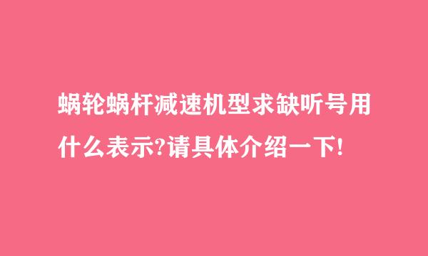 蜗轮蜗杆减速机型求缺听号用什么表示?请具体介绍一下!