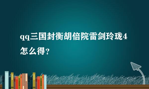 qq三国封衡胡倍院雷剑玲珑4怎么得？