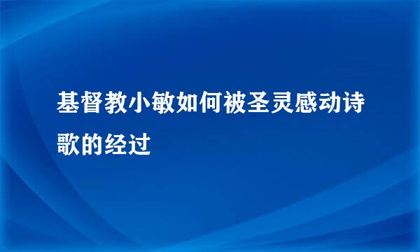 基督教小敏如何被圣灵感动诗歌的经过