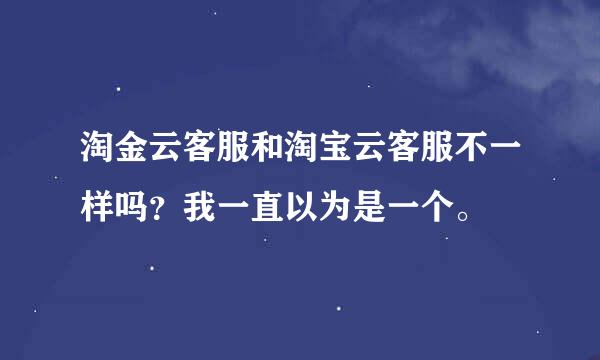 淘金云客服和淘宝云客服不一样吗？我一直以为是一个。