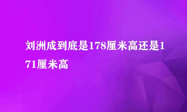 刘洲成到底是178厘米高还是171厘米高