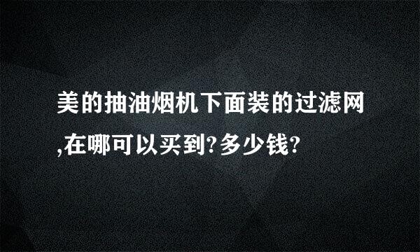 美的抽油烟机下面装的过滤网,在哪可以买到?多少钱?